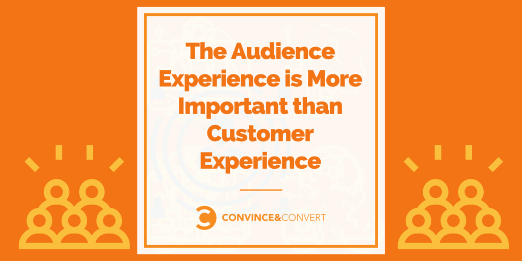 The Audience Experience is More Important than Customer Experience