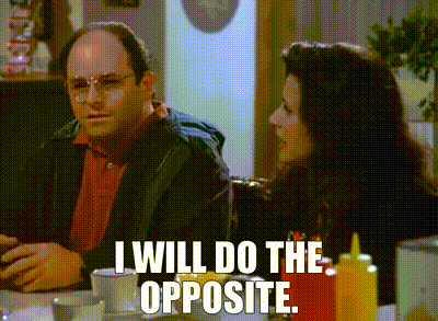 Scene from Seinfeld when George Costanza says he’s going to do everything against his instincts.